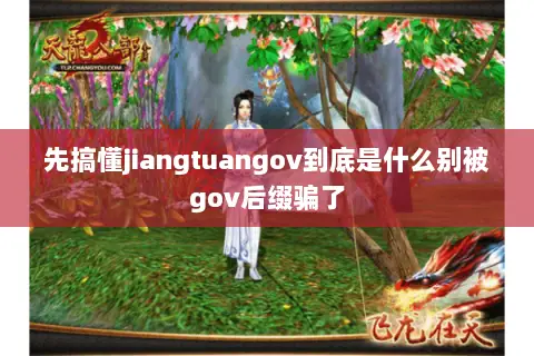 先搞懂jiangtuangov到底是什么别被gov后缀骗了 先搞懂jiangtuangov到底是什么别被gov后缀骗了
