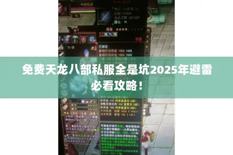 免费天龙八部私服全是坑2025年避雷必看攻略! 免费天龙八部私服全是坑2025年避雷必看攻略!