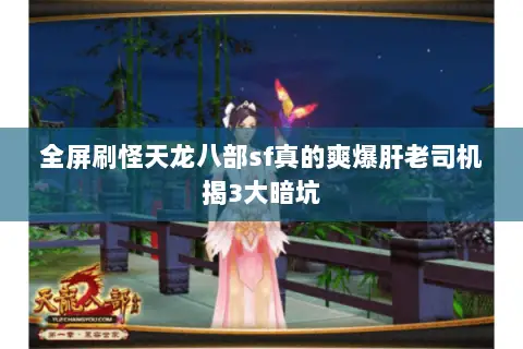 全屏刷怪天龙八部sf真的爽爆肝老司机揭3大暗坑
