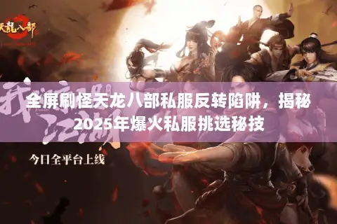 全屏刷怪天龙八部私服反转陷阱,揭秘2025年爆火私服挑选秘技 全屏刷怪天龙八部私服反转陷阱,揭秘2025年爆火私服挑选秘技