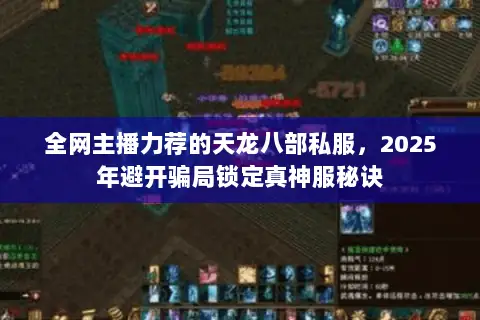 全网主播力荐的天龙八部私服,2025年避开骗局锁定真神服秘诀 全网主播力荐的天龙八部私服,2025年避开骗局锁定真神服秘诀