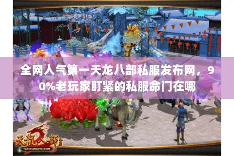全网人气第一天龙八部私服发布网,90%老玩家盯紧的私服命门在哪 全网人气第一天龙八部私服发布网,90%老玩家盯紧的私服命门在哪