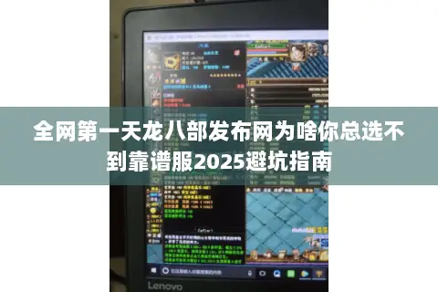 全网第一天龙八部发布网为啥你总选不到靠谱服2025避坑指南