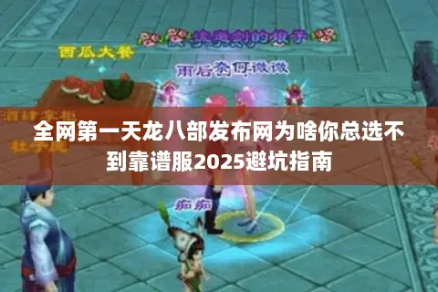 全网第一天龙八部发布网为啥你总选不到靠谱服2025避坑指南