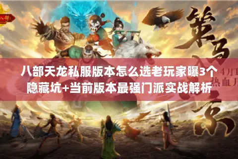 八部天龙私服版本怎么选老玩家曝3个隐藏坑+当前版本最强门派实战解析