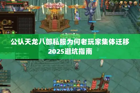 公认天龙八部私服为何老玩家集体迁移2025避坑指南 公认天龙八部私服为何老玩家集体迁移2025避坑指南