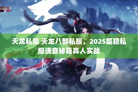 天龙私服 天龙八部私服,2025超稳私服速查秘籍真人实战 天龙私服 天龙八部私服,2025超稳私服速查秘籍真人实战