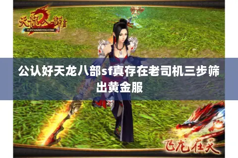 公认好天龙八部sf真存在老司机三步筛出黄金服 公认好天龙八部sf真存在老司机三步筛出黄金服