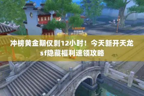 冲榜黄金期仅剩12小时!今天新开天龙sf隐藏福利速领攻略 冲榜黄金期仅剩12小时!今天新开天龙sf隐藏福利速领攻略