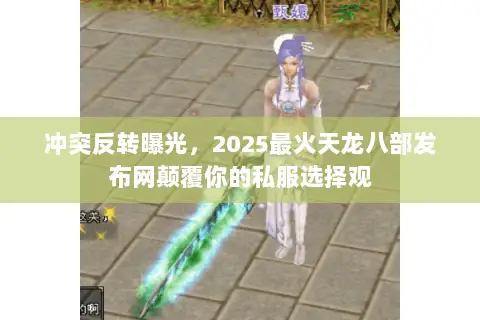 冲突反转曝光,2025最火天龙八部发布网颠覆你的私服选择观 冲突反转曝光,2025最火天龙八部发布网颠覆你的私服选择观