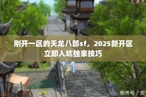 刚开一区的天龙八部sf,2025新开区立即入坑独家技巧 刚开一区的天龙八部sf,2025新开区立即入坑独家技巧