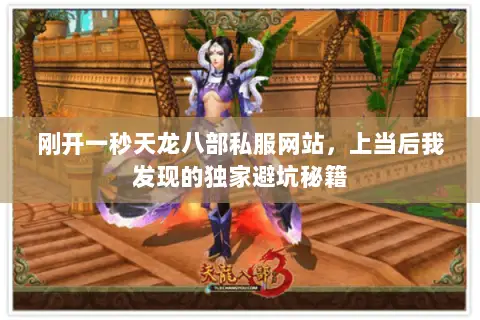 刚开一秒天龙八部私服网站,上当后我发现的独家避坑秘籍 刚开一秒天龙八部私服网站,上当后我发现的独家避坑秘籍