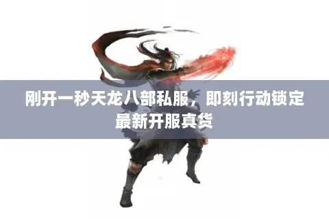 刚开一秒天龙八部私服,即刻行动锁定最新开服真货 刚开一秒天龙八部私服,即刻行动锁定最新开服真货