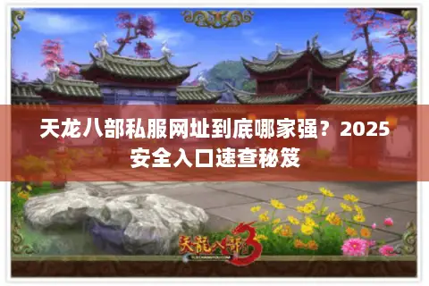 天龙八部私服网址到底哪家强?2025安全入口速查秘笈 天龙八部私服网址到底哪家强?2025安全入口速查秘笈