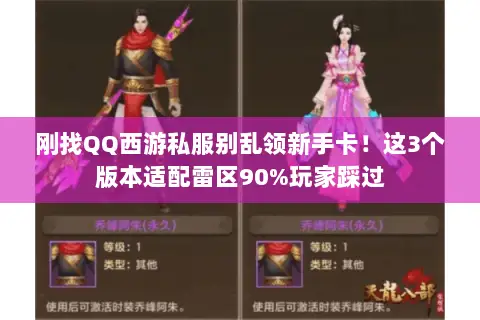 刚找QQ西游私服别乱领新手卡！这3个版本适配雷区90%玩家踩过