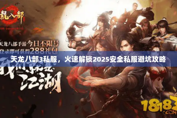 天龙八部3私服,火速解锁2025安全私服避坑攻略 天龙八部3私服,火速解锁2025安全私服避坑攻略