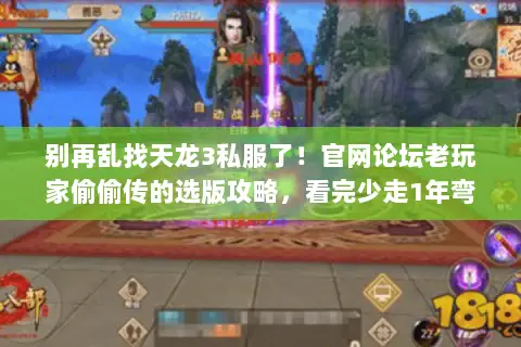 别再乱找天龙3私服了!官网论坛老玩家偷偷传的选版攻略,看完少走1年弯路 别再乱找天龙3私服了!官网论坛老玩家偷偷传的选版攻略,看完少走1年弯路