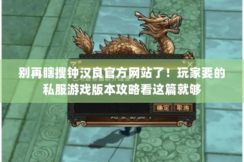 别再瞎搜钟汉良官方网站了!玩家要的私服游戏版本攻略看这篇就够 别再瞎搜钟汉良官方网站了!玩家要的私服游戏版本攻略看这篇就够