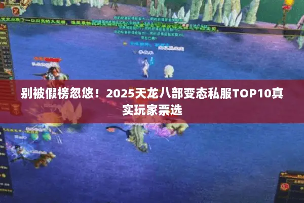 别被假榜忽悠!2025天龙八部变态私服TOP10真实玩家票选 别被假榜忽悠!2025天龙八部变态私服TOP10真实玩家票选