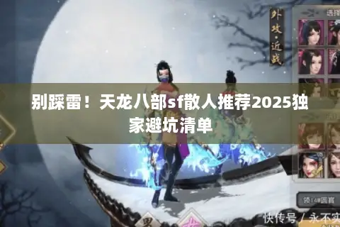 别踩雷!天龙八部sf散人推荐2025独家避坑清单 别踩雷!天龙八部sf散人推荐2025独家避坑清单