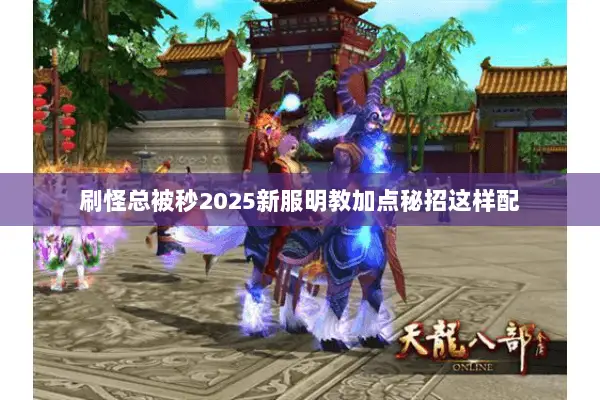 刷怪总被秒2025新服明教加点秘招这样配 刷怪总被秒2025新服明教加点秘招这样配