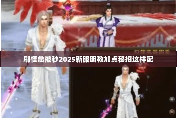 刷怪总被秒2025新服明教加点秘招这样配 刷怪总被秒2025新服明教加点秘招这样配