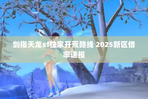 剑指天龙sf独家开荒路线 2025新区倍率速报