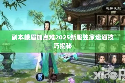 副本峨眉加点难2025新服独家速通技巧揭秘