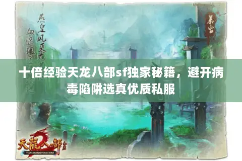 十倍经验天龙八部sf独家秘籍,避开病毒陷阱选真优质私服 十倍经验天龙八部sf独家秘籍,避开病毒陷阱选真优质私服