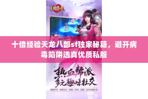十倍经验天龙八部sf独家秘籍,避开病毒陷阱选真优质私服 十倍经验天龙八部sf独家秘籍,避开病毒陷阱选真优质私服