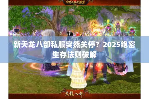 新天龙八部私服突然关停?2025绝密生存法则破解 新天龙八部私服突然关停?2025绝密生存法则破解