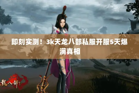 即刻实测!3k天龙八部私服开服5天爆满真相 即刻实测!3k天龙八部私服开服5天爆满真相