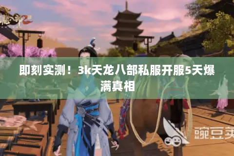 即刻实测!3k天龙八部私服开服5天爆满真相 即刻实测!3k天龙八部私服开服5天爆满真相