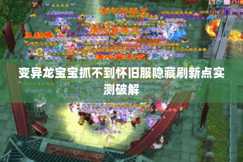 变异龙宝宝抓不到怀旧服隐藏刷新点实测破解