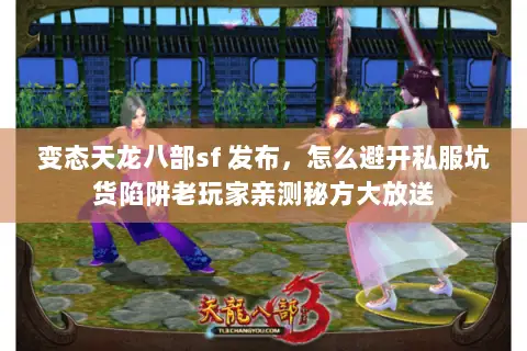 变态天龙八部sf 发布,怎么避开私服坑货陷阱老玩家亲测秘方大放送 变态天龙八部sf 发布,怎么避开私服坑货陷阱老玩家亲测秘方大放送