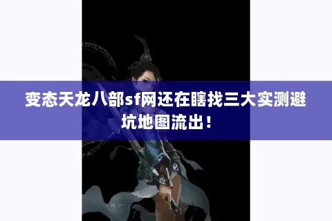 变态天龙八部sf网还在瞎找三大实测避坑地图流出! 变态天龙八部sf网还在瞎找三大实测避坑地图流出!