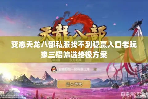 变态天龙八部私服找不到稳赢入口老玩家三招筛选终极方案 变态天龙八部私服找不到稳赢入口老玩家三招筛选终极方案