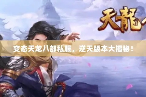 变态天龙八部私服,逆天版本大揭秘! 变态天龙八部私服,逆天版本大揭秘!