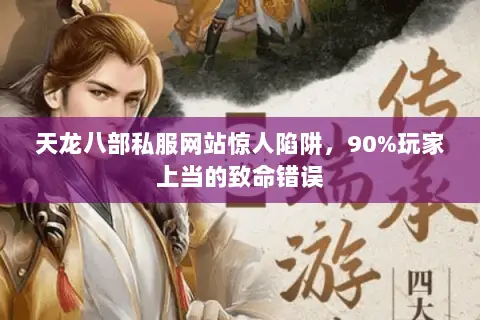 天龙八部私服网站惊人陷阱，90%玩家上当的致命错误