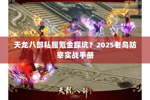 天龙八部私服氪金踩坑?2025老鸟防宰实战手册 天龙八部私服氪金踩坑?2025老鸟防宰实战手册