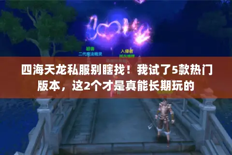 四海天龙私服别瞎找！我试了5款热门版本，这2个才是真能长期玩的