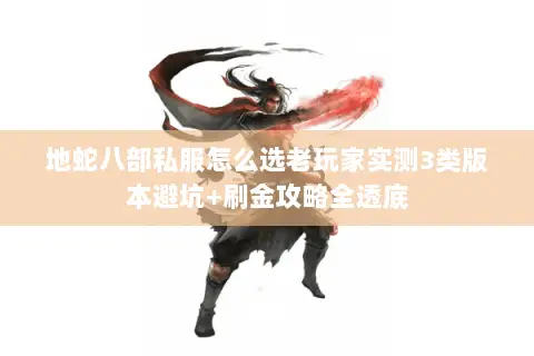 地蛇八部私服怎么选老玩家实测3类版本避坑+刷金攻略全透底 地蛇八部私服怎么选老玩家实测3类版本避坑+刷金攻略全透底