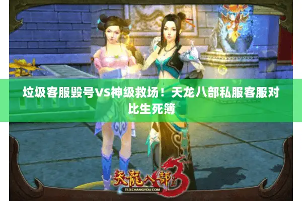 垃圾客服毁号VS神级救场!天龙八部私服客服对比生死簿 垃圾客服毁号VS神级救场!天龙八部私服客服对比生死簿
