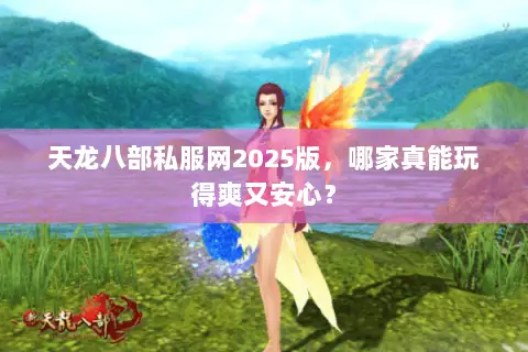 天龙八部私服网2025版,哪家真能玩得爽又安心? 天龙八部私服网2025版,哪家真能玩得爽又安心?