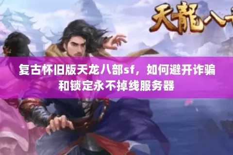 复古怀旧版天龙八部sf，如何避开诈骗和锁定永不掉线服务器