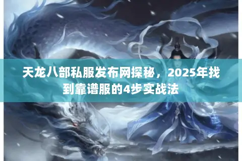 天龙八部私服发布网探秘,2025年找到靠谱服的4步实战法 天龙八部私服发布网探秘,2025年找到靠谱服的4步实战法