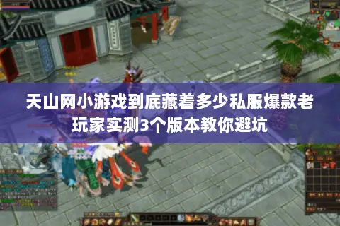 天山网小游戏到底藏着多少私服爆款老玩家实测3个版本教你避坑 天山网小游戏到底藏着多少私服爆款老玩家实测3个版本教你避坑