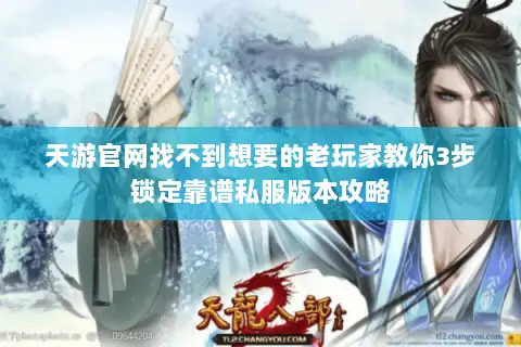 天游官网找不到想要的老玩家教你3步锁定靠谱私服版本攻略 天游官网找不到想要的老玩家教你3步锁定靠谱私服版本攻略
