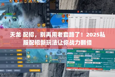 天龙 配招,别再用老套路了!2025私服配招新玩法让你战力翻倍 天龙 配招,别再用老套路了!2025私服配招新玩法让你战力翻倍