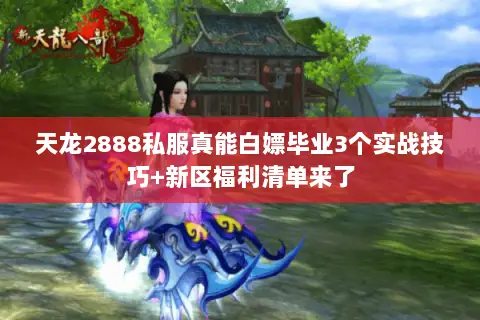 天龙2888私服真能白嫖毕业3个实战技巧+新区福利清单来了 天龙2888私服真能白嫖毕业3个实战技巧+新区福利清单来了